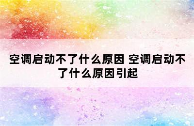 空调启动不了什么原因 空调启动不了什么原因引起